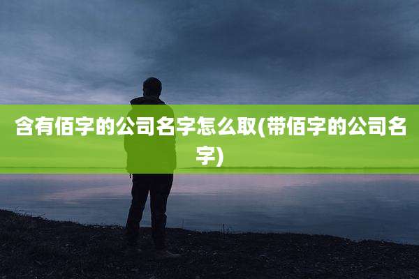 含有佰字的公司名字怎么取(带佰字的公司名字)