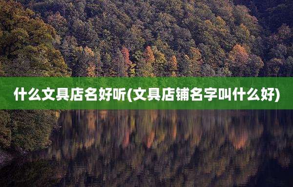 什么文具店名好听(文具店铺名字叫什么好)