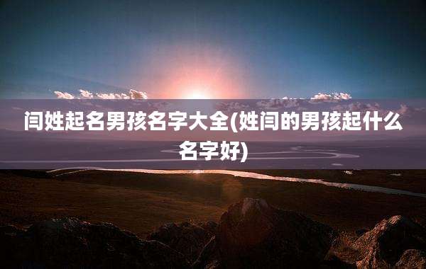 闫姓起名男孩名字大全(姓闫的男孩起什么名字好)