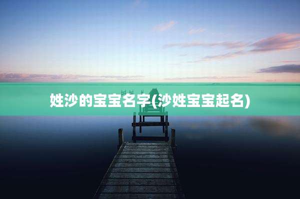 姓沙的宝宝名字(沙姓宝宝起名)