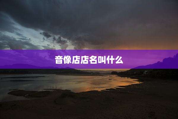 音像店店名叫什么