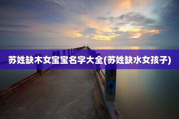 苏姓缺木女宝宝名字大全(苏姓缺水女孩子)