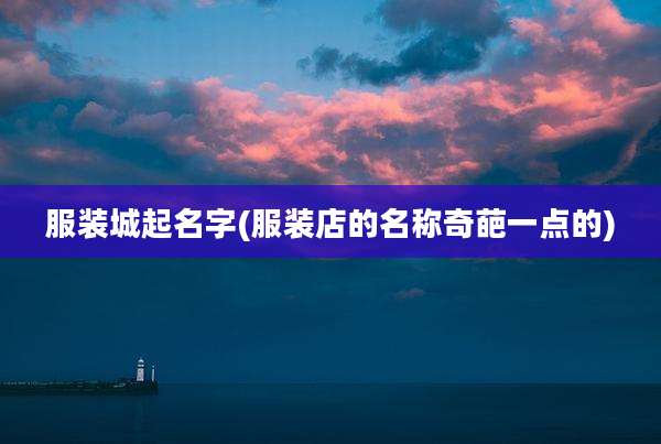 服装城起名字(服装店的名称奇葩一点的)