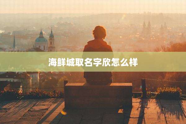 海鲜城取名字欣怎么样