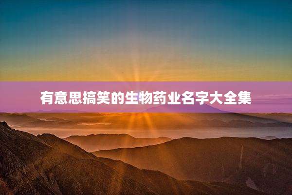 有意思搞笑的生物药业名字大全集