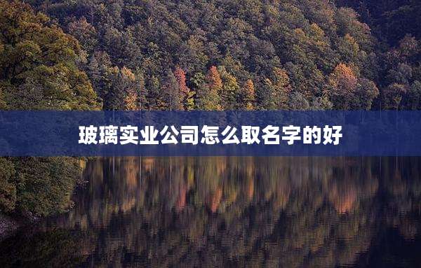 玻璃实业公司怎么取名字的好
