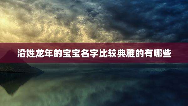 沿姓龙年的宝宝名字比较典雅的有哪些