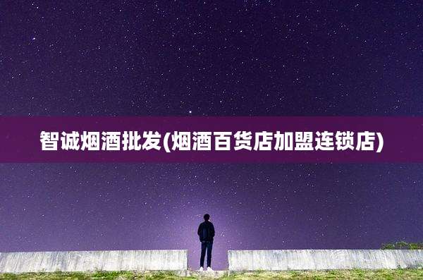 智诚烟酒批发(烟酒百货店加盟连锁店)