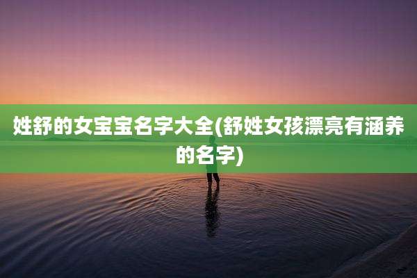 姓舒的女宝宝名字大全(舒姓女孩漂亮有涵养的名字)
