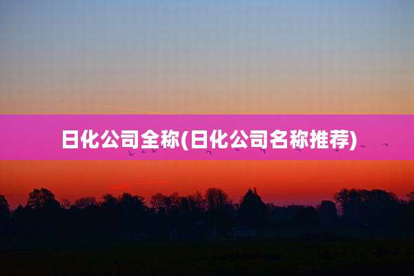 日化公司全称(日化公司名称推荐)