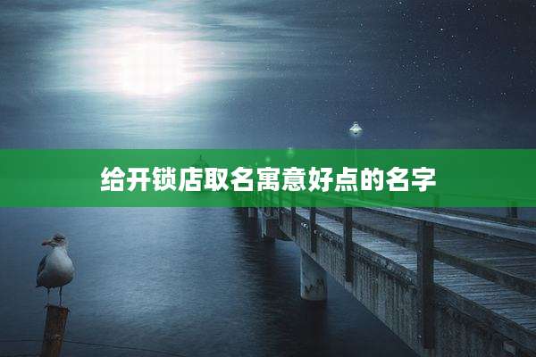 给开锁店取名寓意好点的名字