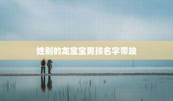 姓别的龙宝宝男孩名字带竣