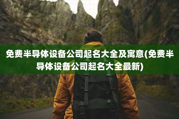 免费半导体设备公司起名大全及寓意(免费半导体设备公司起名大全最新)