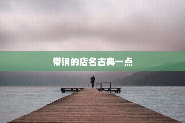 带钢的店名古典一点