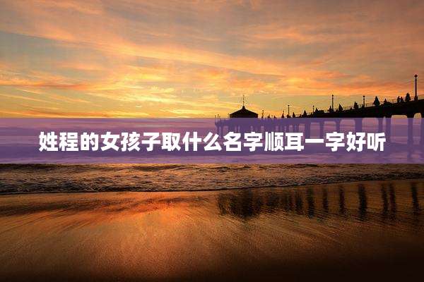 姓程的女孩子取什么名字顺耳一字好听