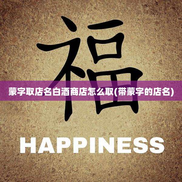 蒙字取店名白酒商店怎么取(带蒙字的店名)