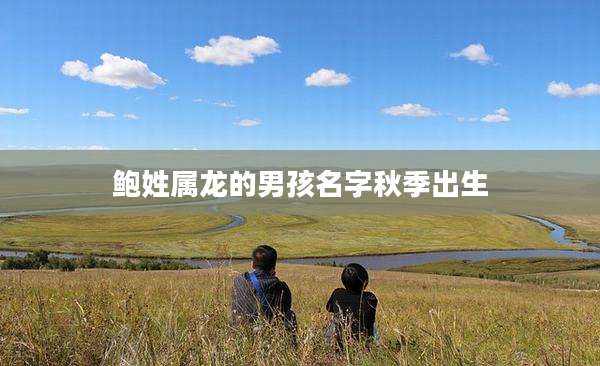 鲍姓属龙的男孩名字秋季出生