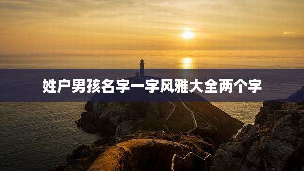 姓户男孩名字一字风雅大全两个字