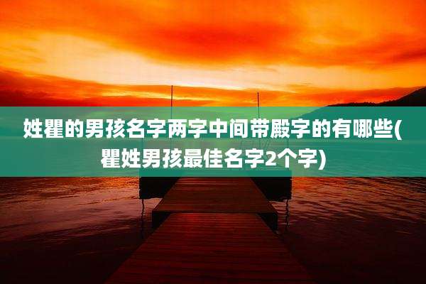 姓瞿的男孩名字两字中间带殿字的有哪些(瞿姓男孩最佳名字2个字)
