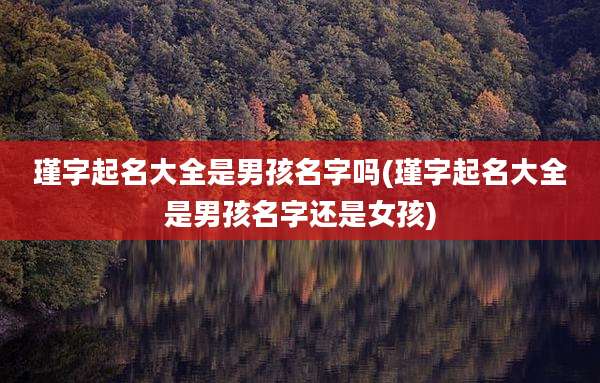 瑾字起名大全是男孩名字吗(瑾字起名大全是男孩名字还是女孩)
