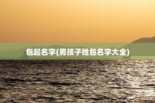 包起名字(男孩子姓包名字大全)