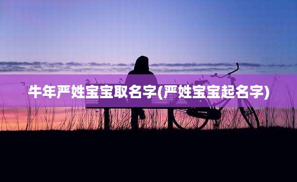 牛年严姓宝宝取名字(严姓宝宝起名字)