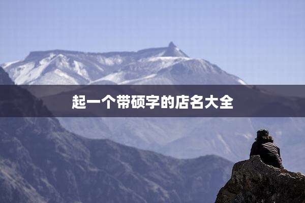 起一个带硕字的店名大全