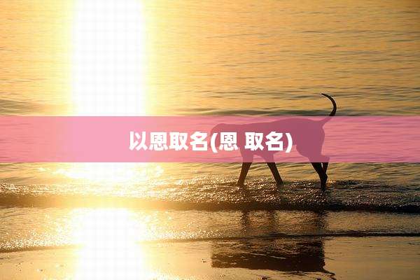 以恩取名(恩 取名)