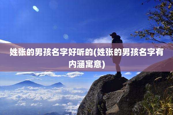 姓张的男孩名字好听的(姓张的男孩名字有内涵寓意)