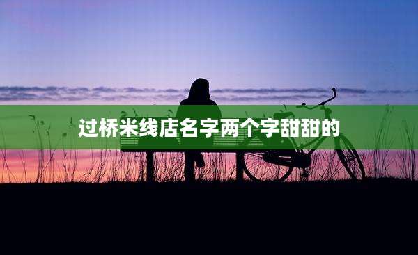 过桥米线店名字两个字甜甜的