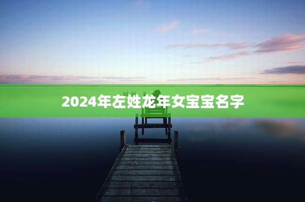 2024年左姓龙年女宝宝名字