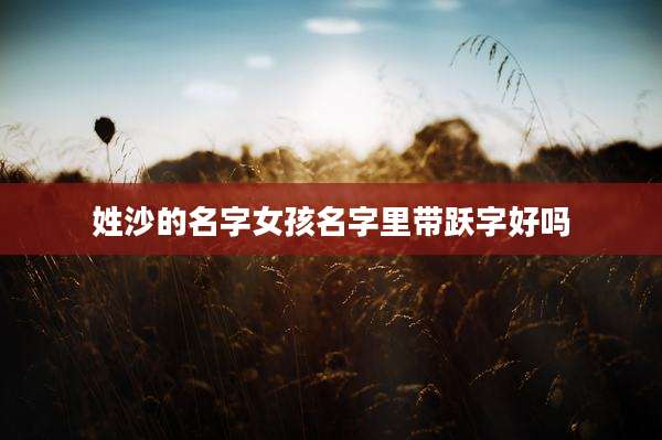 姓沙的名字女孩名字里带跃字好吗