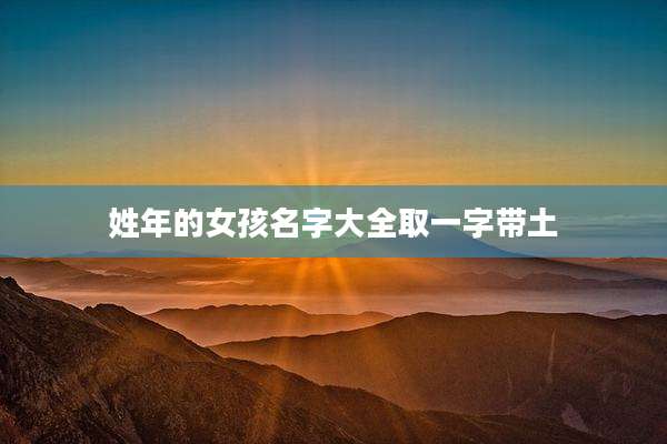 姓年的女孩名字大全取一字带土