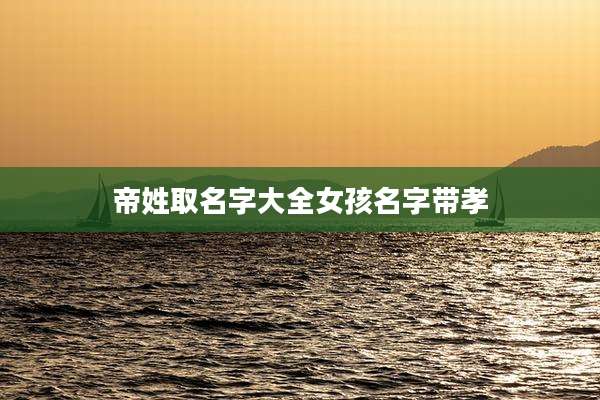 帝姓取名字大全女孩名字带孝