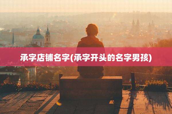 承字店铺名字(承字开头的名字男孩)