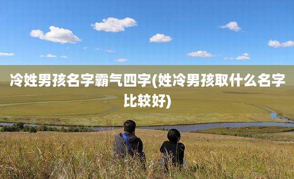 冷姓男孩名字霸气四字(姓冷男孩取什么名字比较好)