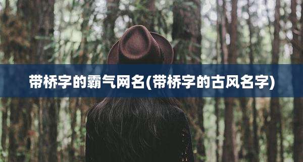 带桥字的霸气网名(带桥字的古风名字)
