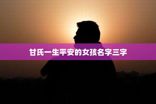 甘氏一生平安的女孩名字三字
