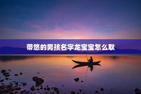 带悠的男孩名字龙宝宝怎么取