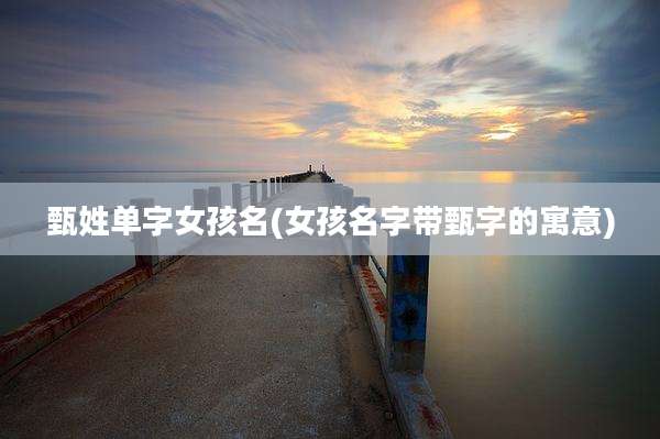 甄姓单字女孩名(女孩名字带甄字的寓意)