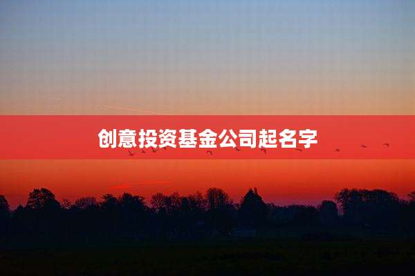 创意投资基金公司起名字