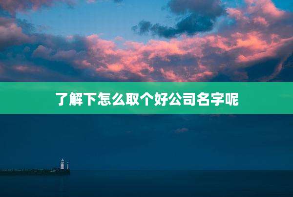 了解下怎么取个好公司名字呢