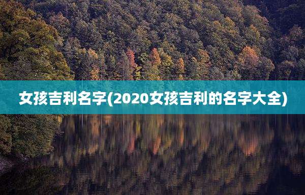 女孩吉利名字(2020女孩吉利的名字大全)