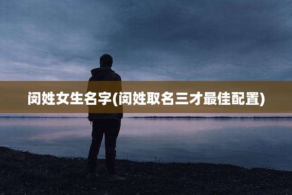 闵姓女生名字(闵姓取名三才最佳配置)