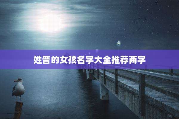姓晋的女孩名字大全推荐两字
