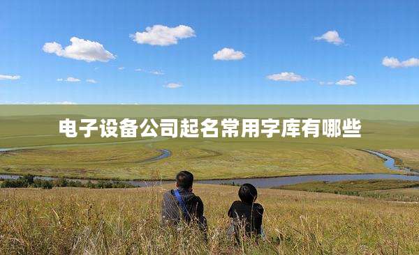电子设备公司起名常用字库有哪些