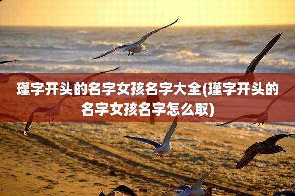 瑾字开头的名字女孩名字大全(瑾字开头的名字女孩名字怎么取)