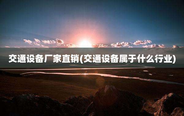 交通设备厂家直销(交通设备属于什么行业)