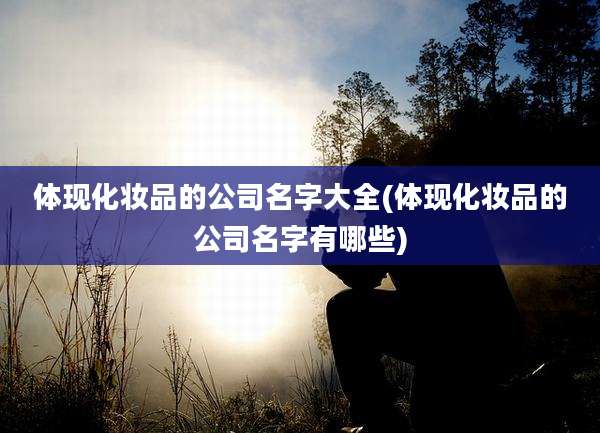 体现化妆品的公司名字大全(体现化妆品的公司名字有哪些)