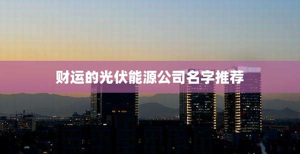 财运的光伏能源公司名字推荐